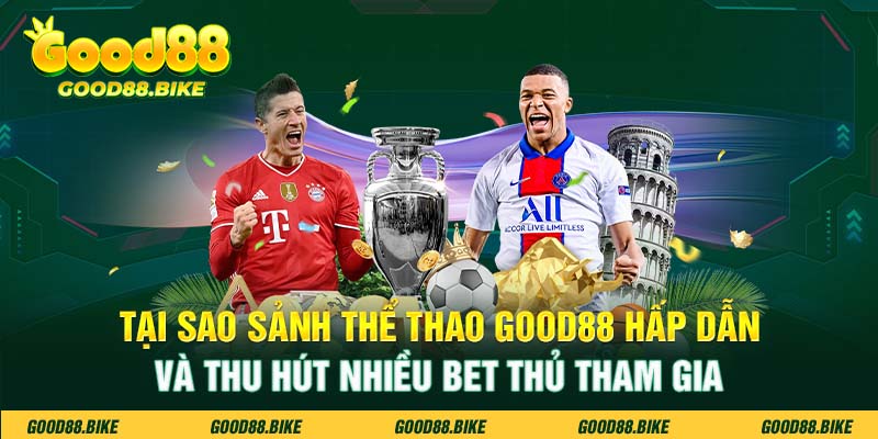 Tại sao sảnh thể thao Good88 hấp dẫn và thu hút nhiều bet thủ tham gia