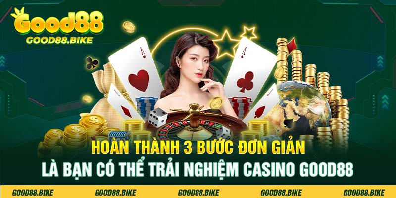 Hoàn thành 3 bước đơn giản là bạn có thể trải nghiệm Casino Good88