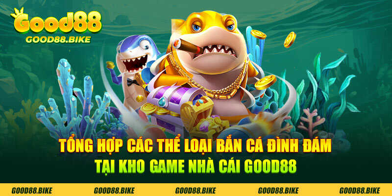 Tổng hợp các thể loại bắn cá đình đám tại kho game nhà cái Good88