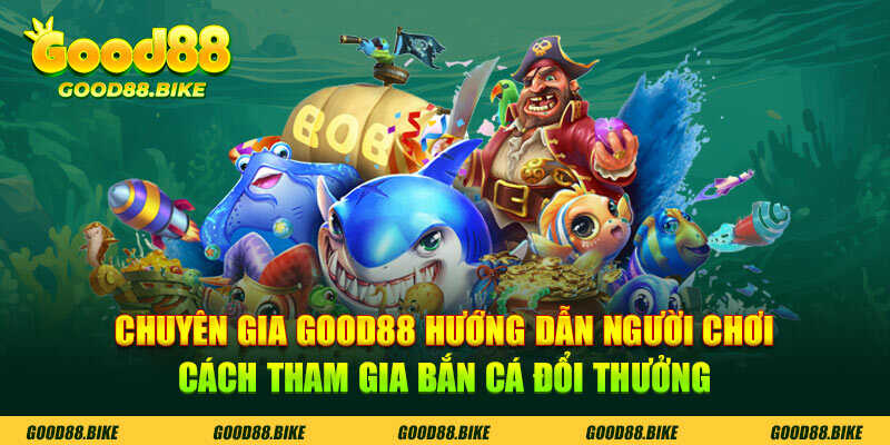 Chuyên gia Good88 hướng dẫn người chơi cách tham gia bắn cá đổi thưởng