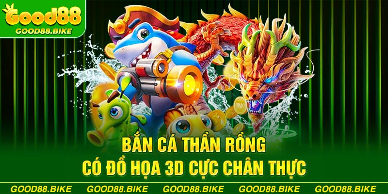 Bắn cá thần rồng có đồ họa 3D cực chân thực