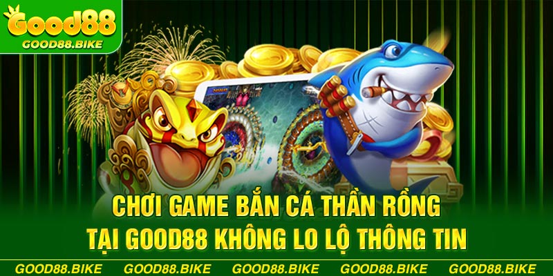 Chơi game bắn cá thần rồng tại Good88 không lo lộ thông tin