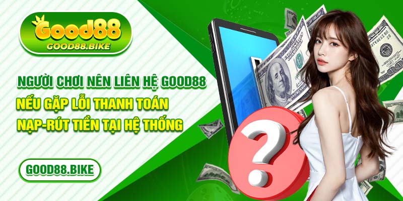 Người chơi nên liên hệ good88 nếu gặp lỗi thanh toán nạp-rút tại hệ thống