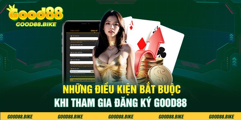 Những điều kiện bắt buộc khi tham gia đăng ký Good88