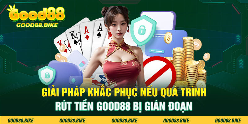 Giải pháp khắc phục nếu quá trình rút tiền Good88 bị gián đoạn