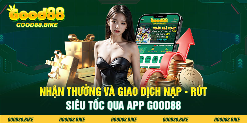 Nhận thưởng và giao dịch nạp-rút tiền siêu tốc qua app Good88