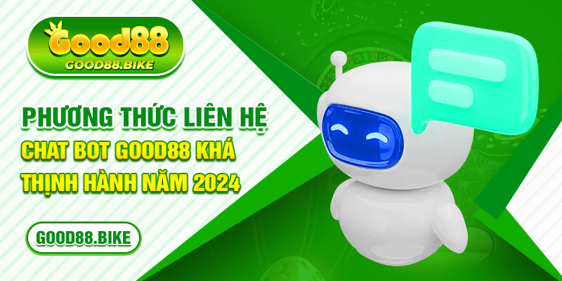 Phương thức liên hệ chat bot good88 khá thịnh hành năm 2024