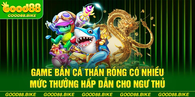 Game bắn cá thần rồng có nhiều mức thưởng hấp dẫn cho ngư thủ