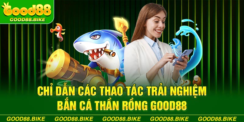 Chỉ dẫn các thao tác trải nghiệm bắn cá thần rồng good88