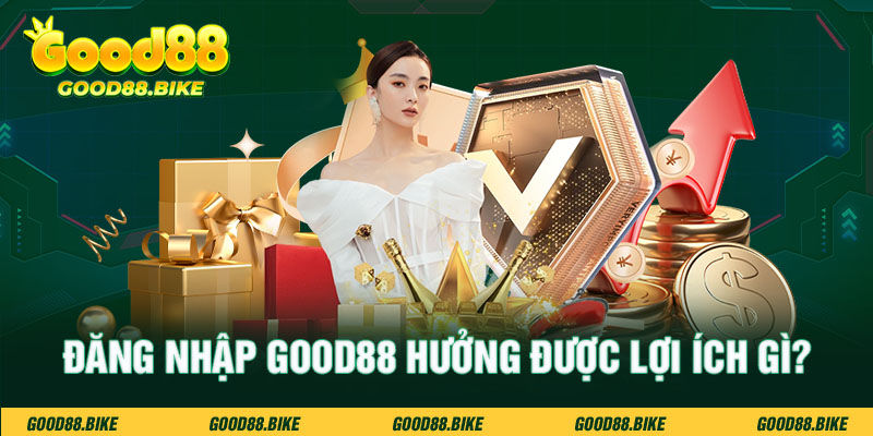 Đăng nhập Good88 hưởng được lợi ích gì