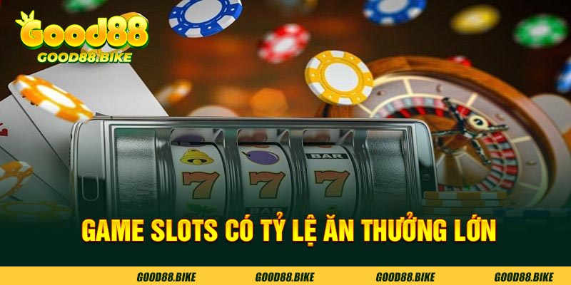 Game slots có tỷ lệ ăn thưởng lớn