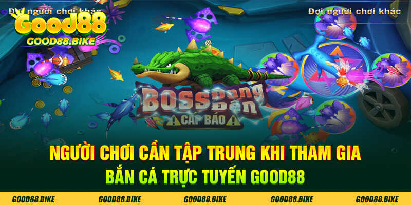 Người chơi cần tập trung khi tham gia bắn cá trực tuyến good88