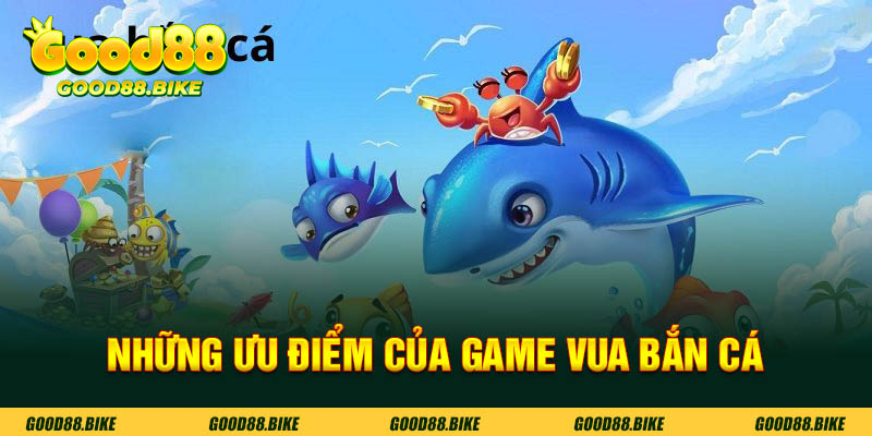 Những ưu điểm của game vua bắn cá good88