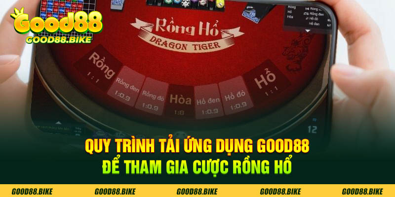 Quy trình tải ứng dụng good88 để tham gia rồng hổ