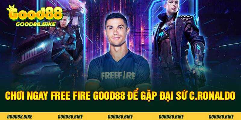 Chơi ngay free fire good88 để gặp đại sứ C.Ronaldo