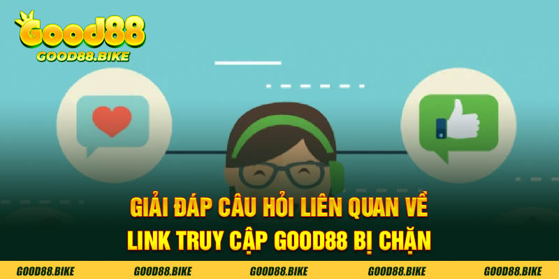 Giải đáp câu hỏi liên quan về link truy cập GOOD88 bị chặn