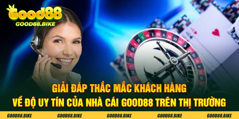 Giải đáp thắc mắc của khách hàng về độ uy tín của nhà cái GOOD88