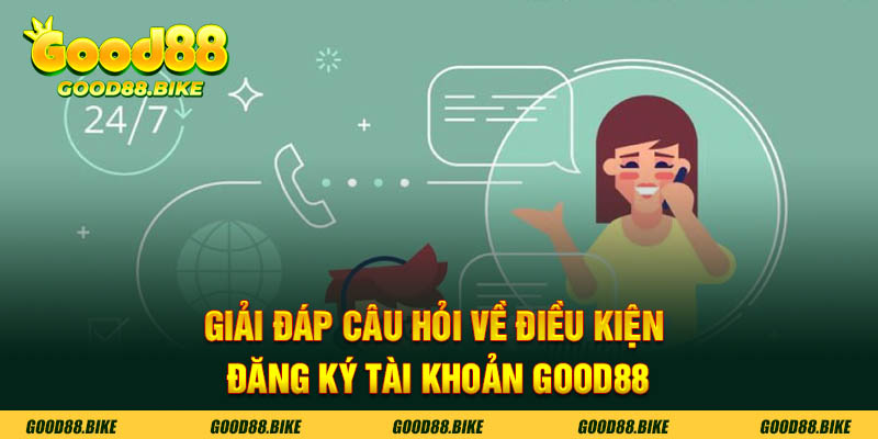 Giải đáp thắc mắc liên quan đến điều kiện đăng ký tài khoản GOOD88